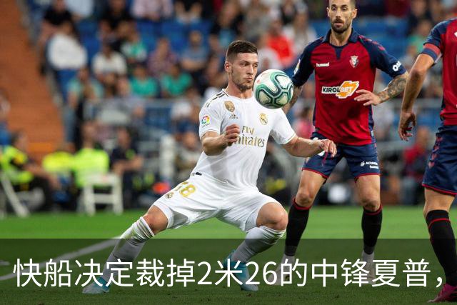 快船决定裁掉2米26的中锋夏普，腾出合同空间