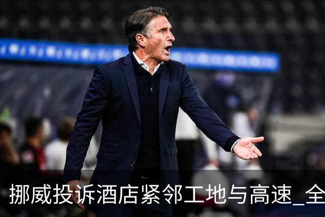 挪威投诉酒店紧邻工地与高速 全队2.5小时搬家费用FIFA出