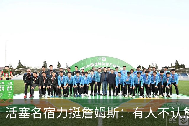 活塞名宿力挺詹姆斯：有人不认詹姆斯历史前五 纯属嫉妒！