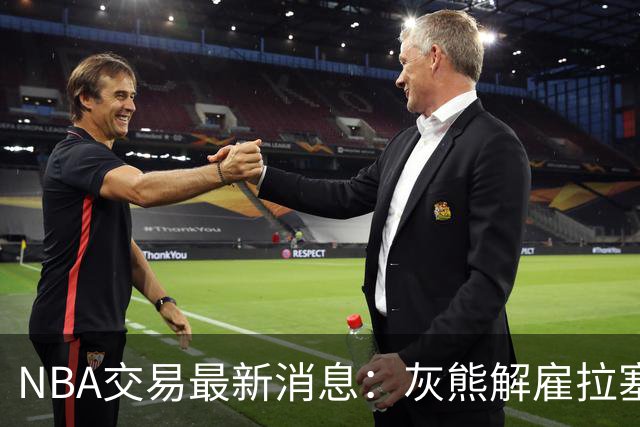NBA交易最新消息：灰熊解雇拉塞尔，快船裁员夏普，独行侠续约鲍威尔
